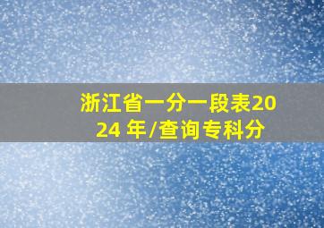 浙江省一分一段表2024 年\查询专科分